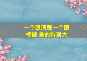 一个眼清楚一个眼模糊 差的特别大